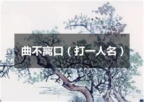 曲不离口（打一人名）