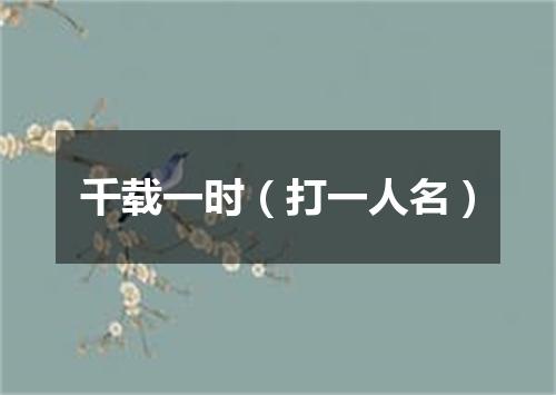 千载一时（打一人名）