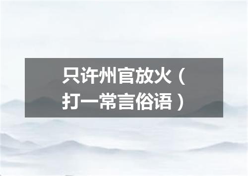 只许州官放火（打一常言俗语）