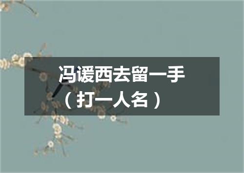 冯谖西去留一手（打一人名）