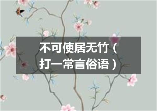 不可使居无竹（打一常言俗语）