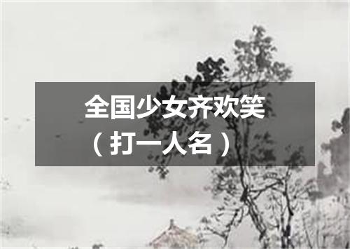 全国少女齐欢笑（打一人名）