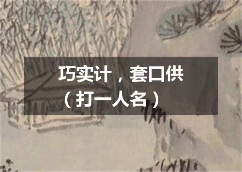 巧实计，套口供（打一人名）