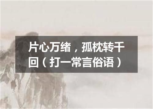 片心万绪，孤枕转千回（打一常言俗语）