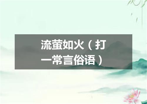 流萤如火（打一常言俗语）