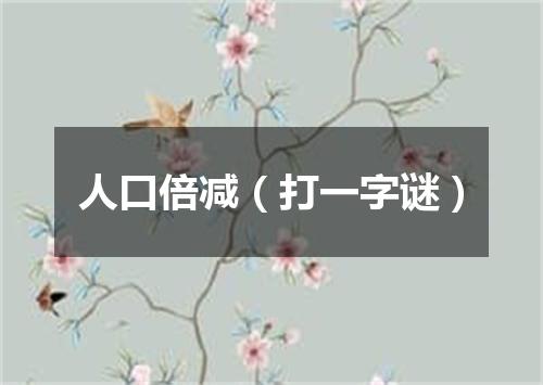 人口倍减（打一字谜）