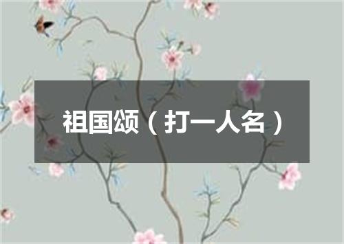 祖国颂（打一人名）