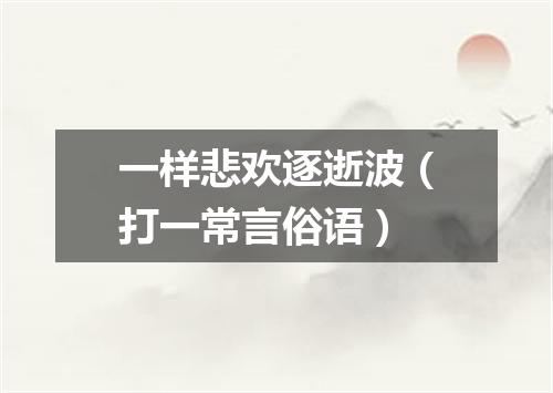 一样悲欢逐逝波（打一常言俗语）