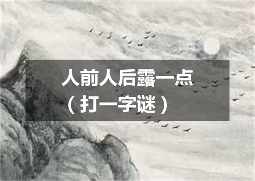 人前人后露一点（打一字谜）