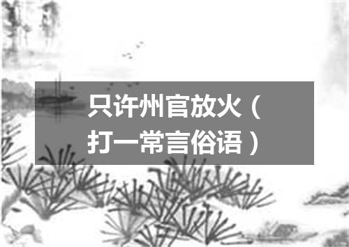 只许州官放火（打一常言俗语）
