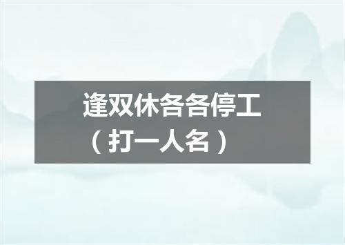 逢双休各各停工（打一人名）