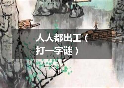 人人都出工（打一字谜）