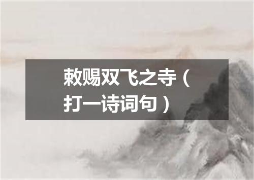 敕赐双飞之寺（打一诗词句）