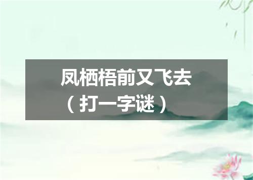 凤栖梧前又飞去（打一字谜）
