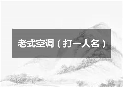 老式空调（打一人名）