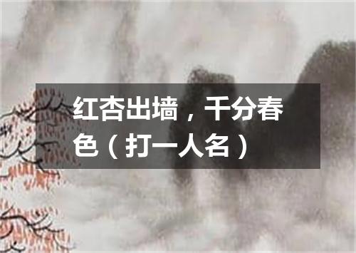 红杏出墙，千分春色（打一人名）
