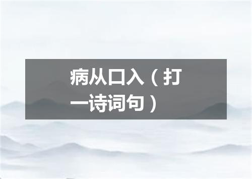 病从口入（打一诗词句）