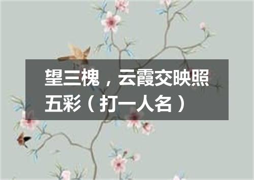 望三槐，云霞交映照五彩（打一人名）