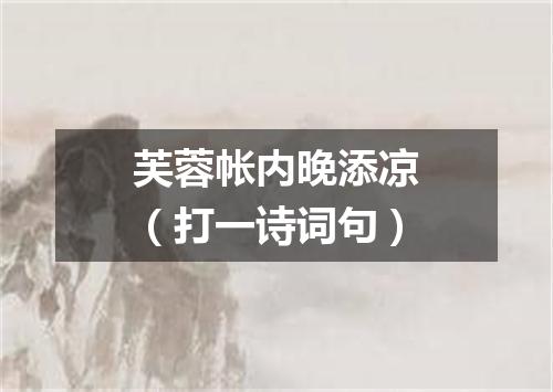 芙蓉帐内晚添凉（打一诗词句）