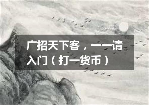 广招天下客，一一请入门（打一货币）