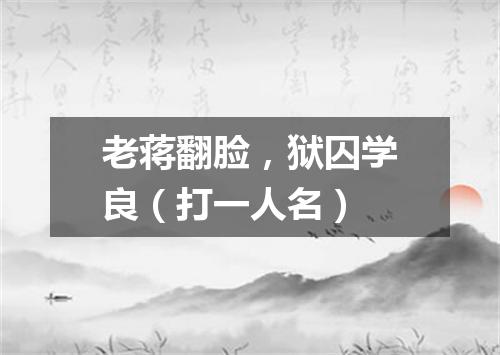 老蒋翻脸，狱囚学良（打一人名）