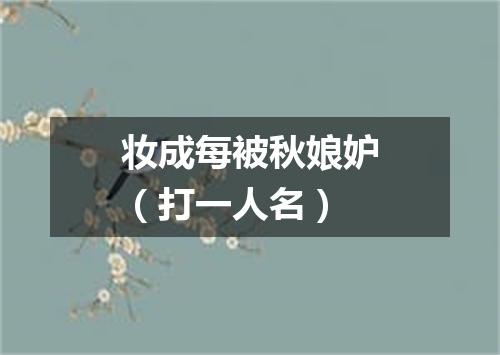 妆成每被秋娘妒（打一人名）