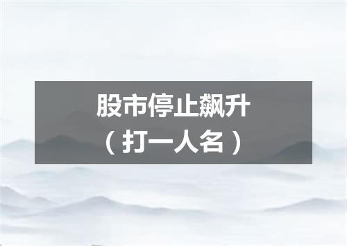 股市停止飙升（打一人名）
