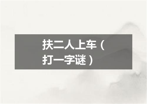 扶二人上车（打一字谜）