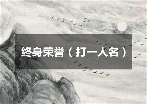 终身荣誉（打一人名）