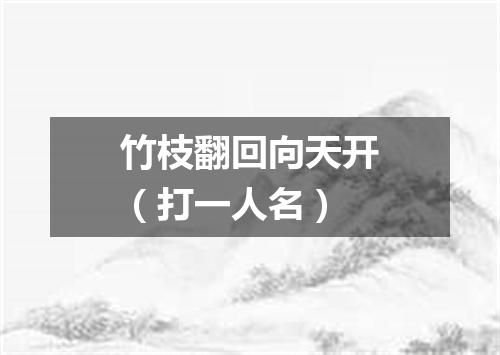 竹枝翻回向天开（打一人名）