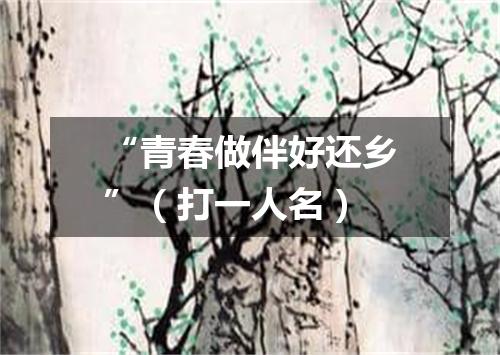 “青春做伴好还乡”（打一人名）