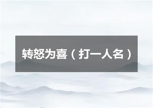 转怒为喜（打一人名）