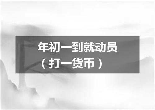 年初一到就动员（打一货币）