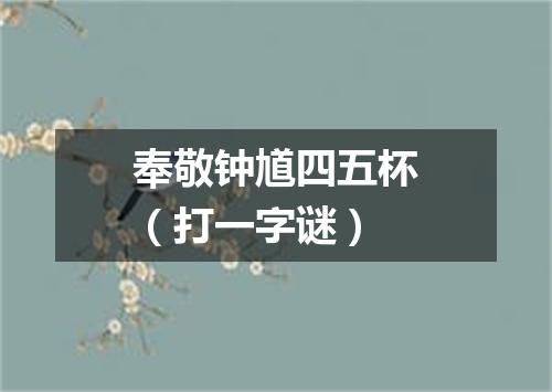 奉敬钟馗四五杯（打一字谜）