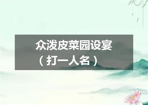 众泼皮菜园设宴（打一人名）