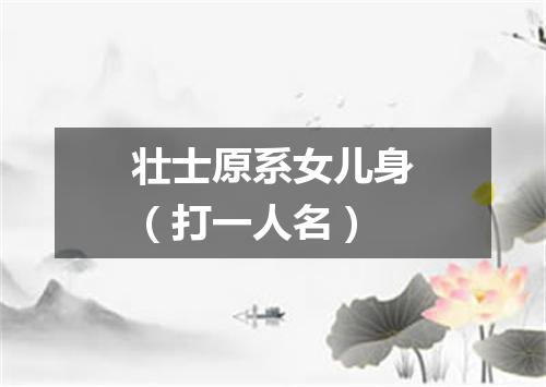 壮士原系女儿身（打一人名）