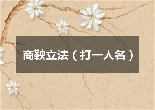 商鞅立法（打一人名）