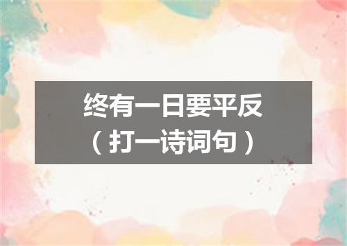 终有一日要平反（打一诗词句）