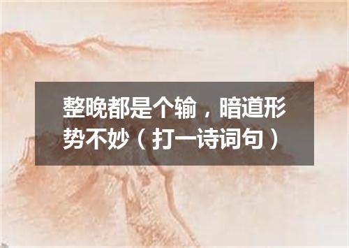 整晚都是个输，暗道形势不妙（打一诗词句）