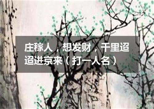 庄稼人，想发财，千里迢迢进京来（打一人名）
