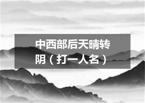 中西部后天晴转阴（打一人名）