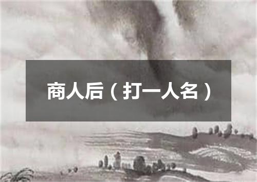 商人后（打一人名）