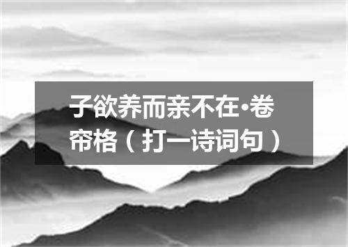 子欲养而亲不在·卷帘格（打一诗词句）
