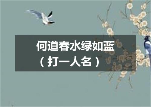 何道春水绿如蓝（打一人名）