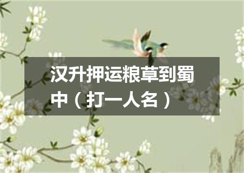 汉升押运粮草到蜀中（打一人名）