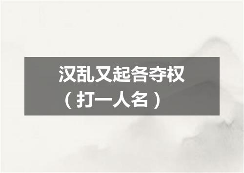 汉乱又起各夺权（打一人名）