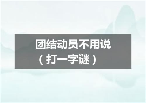 团结动员不用说（打一字谜）