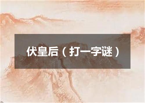 伏皇后（打一字谜）
