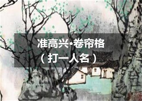 准高兴·卷帘格（打一人名）