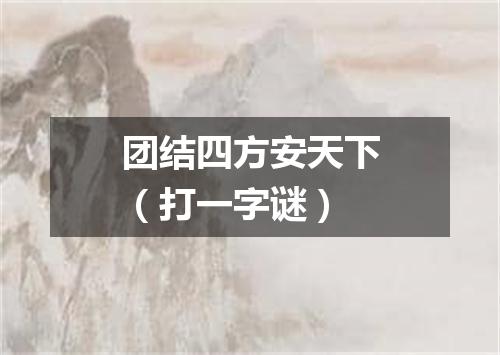 团结四方安天下（打一字谜）